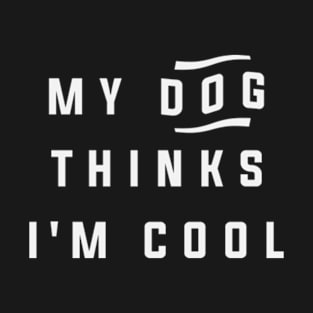 My Dog Thinks Im Cool Funny Sarcastic Humor T-Shirt