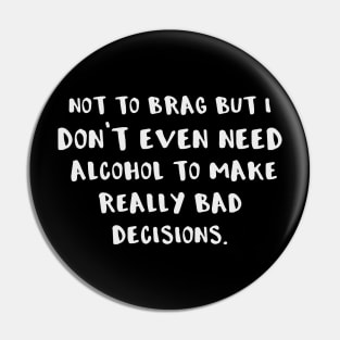 Not to Brag But I Don't Even Need Alcohol to Make Really Bad Decisions Pin