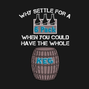 Why Settle for a 6-Pack when you could have the Whole Keg (White Text) T-Shirt