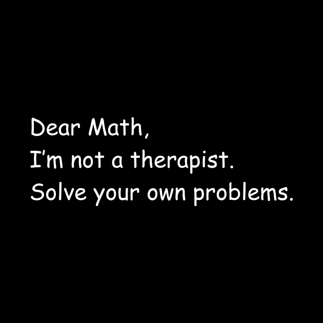 Dear Math I'm Not A Therapist by sunima