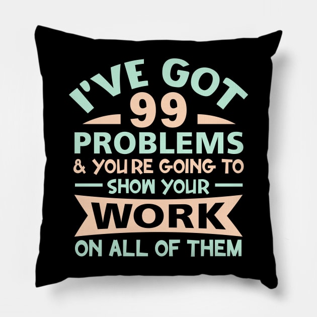 I Got 99 Problems Show Your Work on all of them Pillow by sufian