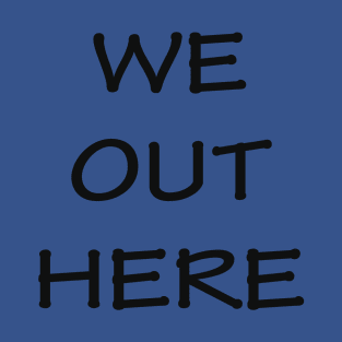 We Out HERE T-Shirt