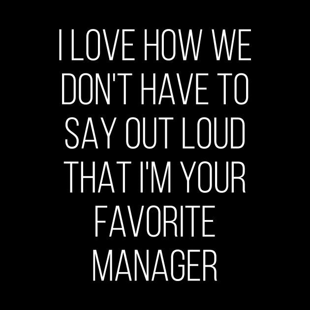 I Love How We Don't Have To Say Out Loud That I'M Your Favorite Manager Love by Saimarts