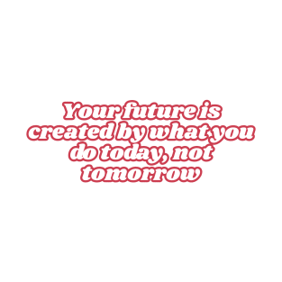Your future is created by what you do today, not tomorrow T-Shirt