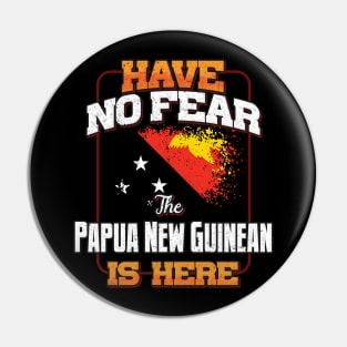 Papua New Guinean Flag  Have No Fear The Papua New Guinean Is Here - Gift for Papua New Guinean From Papua New Guinea Pin