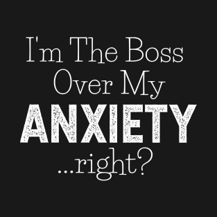 I'm The Boss Over My Anxiety Right? T-Shirt