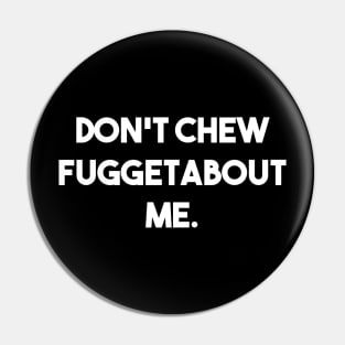 Don't Chew Fuggetabout Me Pin