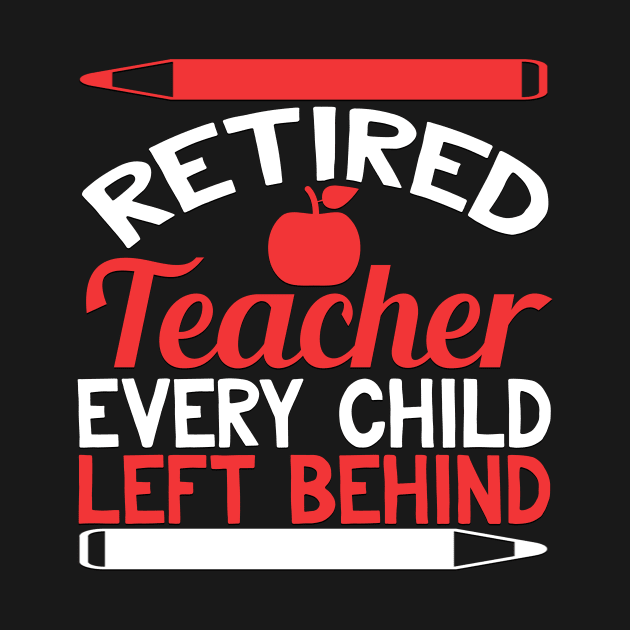 Retired Teacher Every Child Left Behind Funny Teacher Retirement Gift by TheLostLatticework