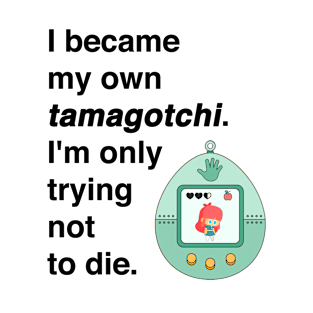 I became my own tamagotchi. I'm only trying not to die. T-Shirt