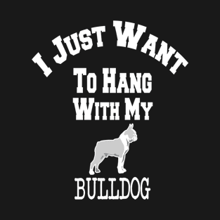 I Just Want To Hang With My BULLDOG T-Shirt