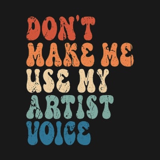 Don't make me use my artist voice T-Shirt