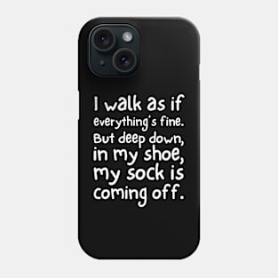 I walk as if everything's fine. But deep down, in my shoe, my sock is coming off. Phone Case