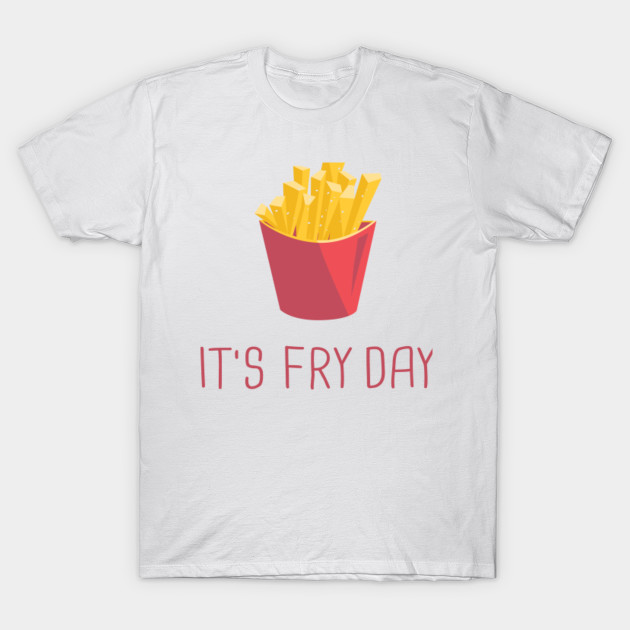 It's Fry Day - French Fries - T-Shirt | TeePublic