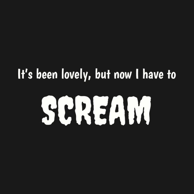 It's been lovely, but now I have to scream by TeeGeek Boutique