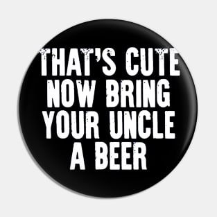 That's Cute Now Bring Your Uncle a Beer Pin