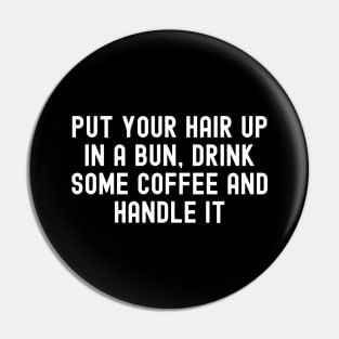 Put Your Hair Up In A Bun, Drink Some Coffee And Handle It Pin