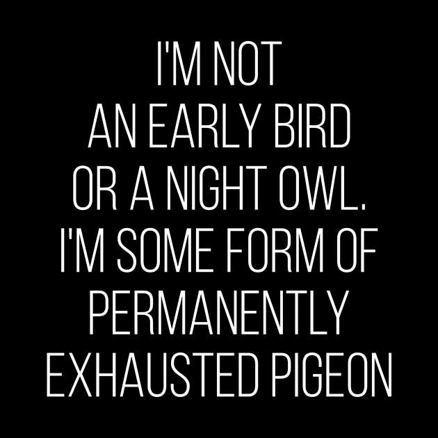 I'M Not An Early Bird Or A Night Owl I'M Some Form Of Permanently Exhausted Pigeon by Saimarts