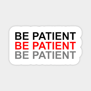 Be patient be patient bepatient Magnet