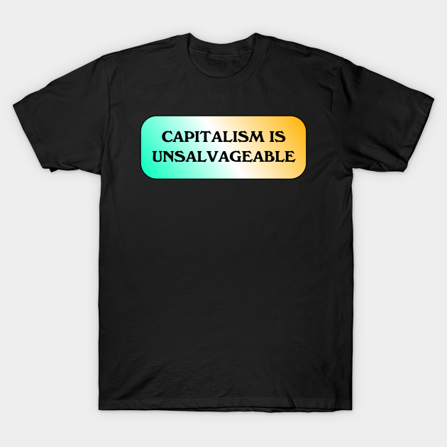 Capitalism Is Unsalvageable - Anti Capitalism - T-Shirt