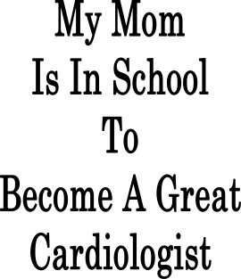 My Mom Is In School To Become A Great Cardiologist Magnet