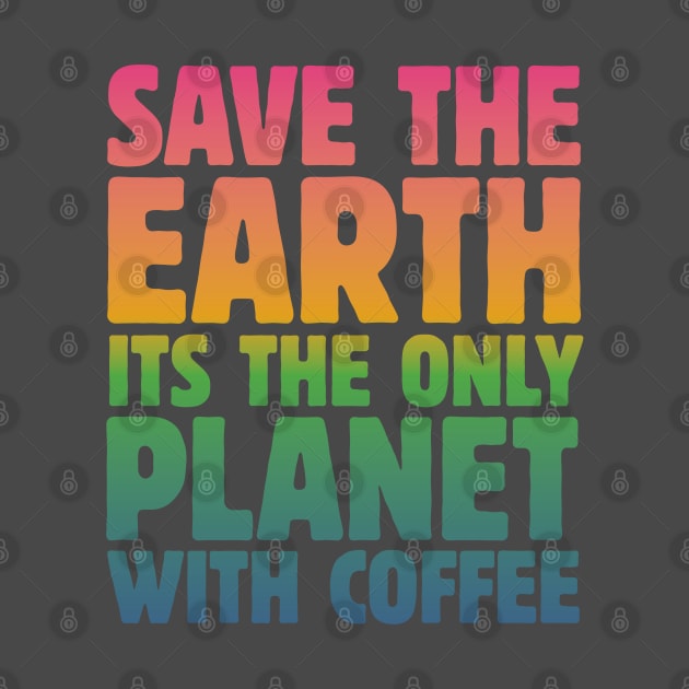 Save the Earth, It's the Only Planet with Coffee by mamita