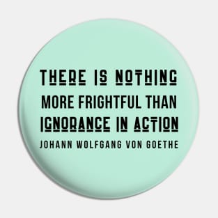 Johann Wolfgang von Goethe quote (dark text): There is nothing more frightful than ignorance in action. Pin