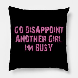 go disappoint another girl i'm busy Pillow