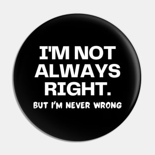 I'm not always right, but I'm never wrong Pin