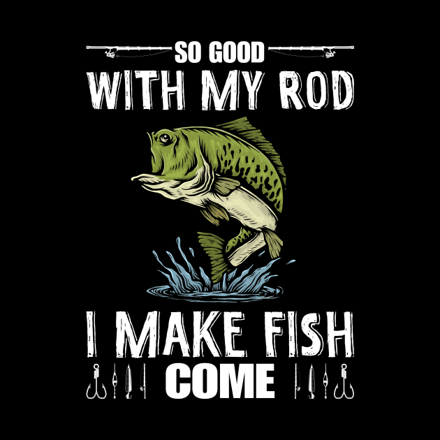 So Good With My Rod I Make Fish Come Funny Fisherman by LolaGardner Designs