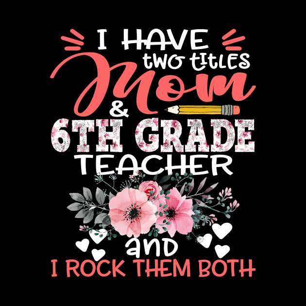 I Have Two Titles Mom and 6th Grade Teacher Floral Teaching Mother Gift by Kens Shop