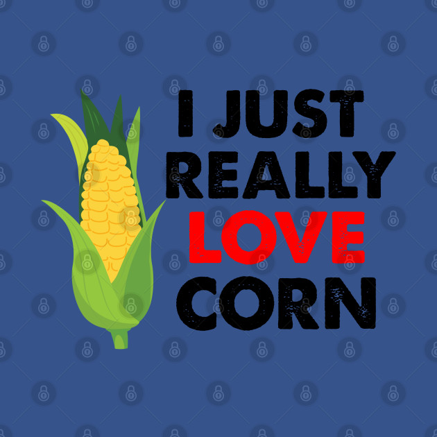 Disover I Just Really Love Corn, Corn On The Cob - I Just Really Love Corn - T-Shirt