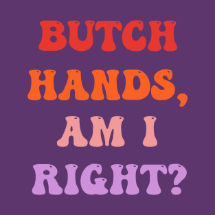 BUTCH HANDS, AM I RIGHT? T-Shirt