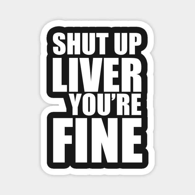 Shut Up Liver You're Fine Magnet by fromherotozero