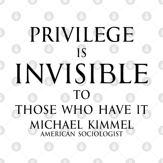 Privilege is invisible to those who have it. - Michael Kimmel Quote in black by FOGSJ