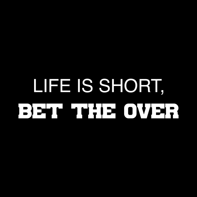 Life Is Short, Bet The Over by Table Smashing