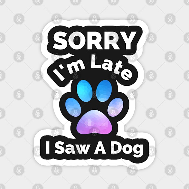 Sorry I Am Late I Saw A Dog - Gift For Boys, Girls, Dad, Mom, Friend, Pet Lovers - Dog Lover Funny Magnet by Famgift