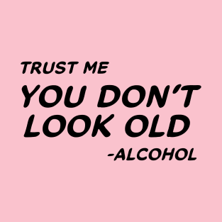 Trust Me You Don't Look Old - Alcohol #1 T-Shirt