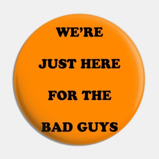 Were Just Here for the Bad Guys Pin