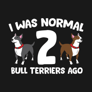 Funny Bull Terrier Lover I Was Normal 2 Bull Terriers Ago T-Shirt