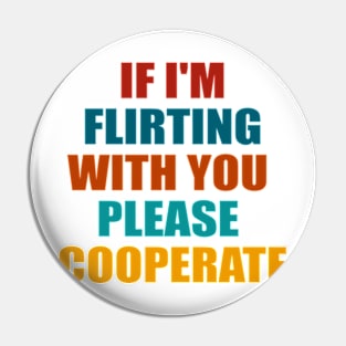 If I'm Flirting With You Please Cooperate Pin