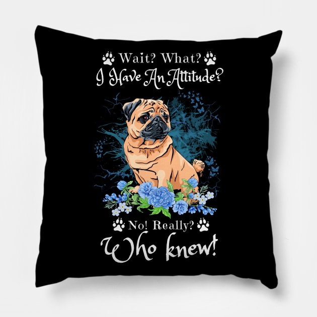 Wait What I Have An Attitude No Really Who Knew, Funny Pug Sayings Pillow by JustBeSatisfied