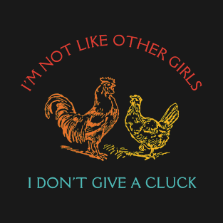 I'm Not Like Other Girls I Don't Give A Cluck T-Shirt