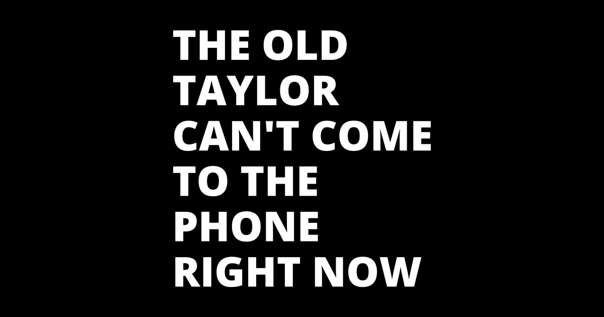 The Old Taylor Can T Come To The Phone Right Now Taylor Swift The Old Taylor Can T Come To The Phone Right Now Taylor Swift