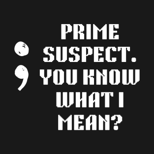 Semicolon: The Prime Suspect. you know what I mean T-Shirt