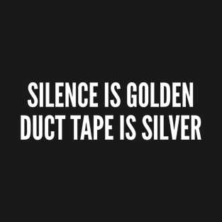 Silence Is Golden Duct Tape Is Silver T-Shirt