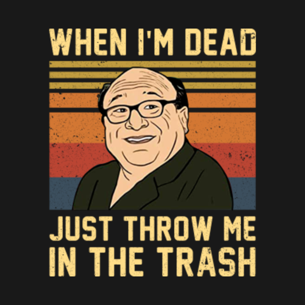 When I'm Dead Just Throw Me In The Trash Quote