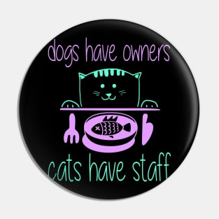 Dogs Have Owners Cats Have Staff - Cat Pin