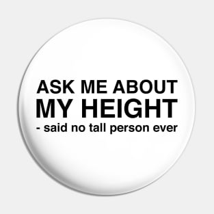 Ask Me About My Height Said No Tall Person Ever (Black Text) Pin