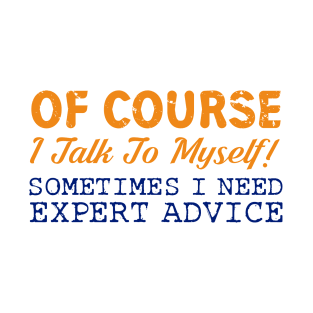 Of Course I Talk To Myself! Expert Advice Funny T-Shirt T-Shirt