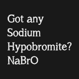 Got any sodium Hypobromite? NaBro T-Shirt